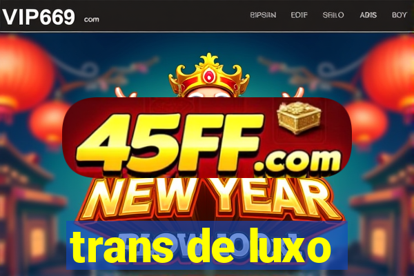 trans de luxo
